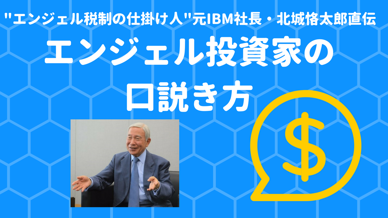 エンジェル投資家はこう口説け 説得調達のキホン エンジェル税制 の仕掛け人 元日本ibm社長 北城氏インタビュー 前編 起業 創業 資金調達の創業手帳