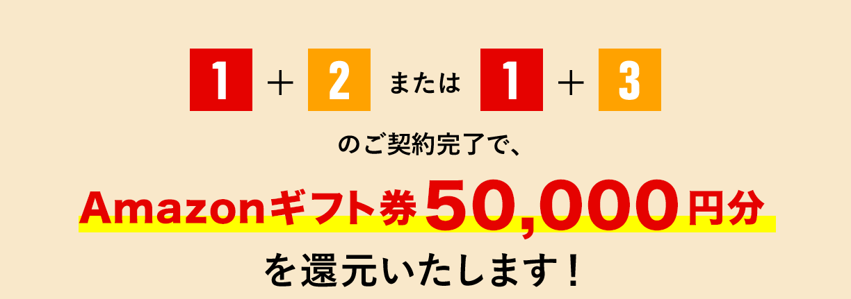 1+2または1+3のご契約完了で、Amazonギフト券50,000円分を還元いたします!