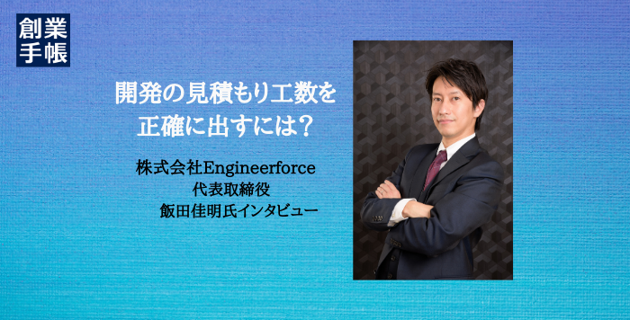 開発見積もりはどんぶり勘定 開発の見積もりを正確にするには Engineerforce飯田佳明氏に聞く 起業 創業 資金調達の創業手帳