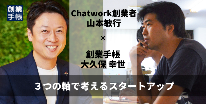 Chatwork創業者（現：SEVEN） 山本 敏行｜「起業家と投資家」「地方・東京・海外」「非上場・上場」の３つの軸で考えるスタートアップ |  起業・創業・資金調達の創業手帳