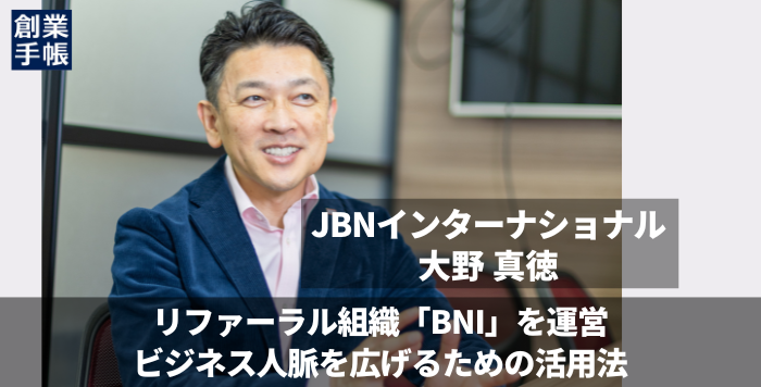 JBNインターナショナル 大野真徳｜世界最大級のビジネスリファーラル組織「BNI」が日本の「紹介営業」を先導する | 起業・創業・資金調達の創業手帳