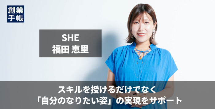 SHE 福田 恵里｜スキルを授けるだけではない！「自分のなりたい姿