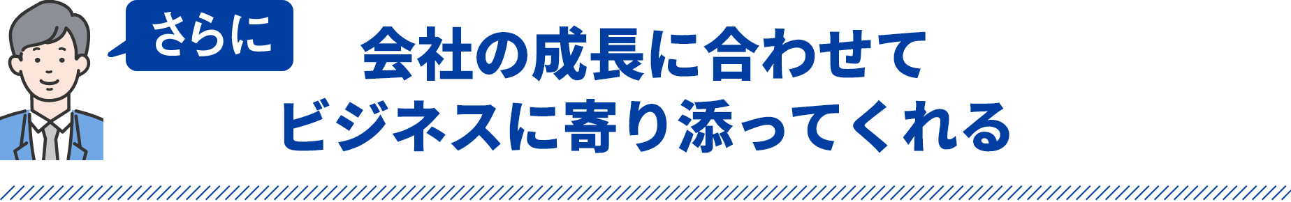 会社の成長に合わせてビジネスに寄り添ってくれる