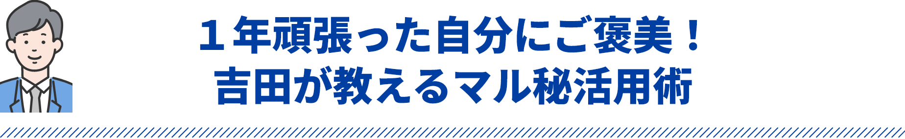 1年頑張った自分にご褒美！吉田が教えるマル秘活用術