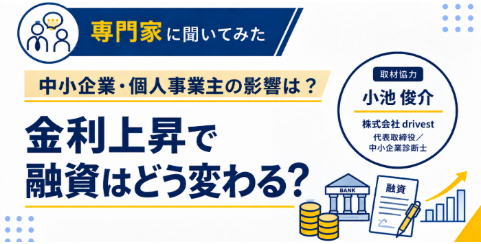 専門家に聞いてみた 中小企業・個人事業主への影響は?金利上昇で融資はどう変わる?取材協力 小池俊介氏